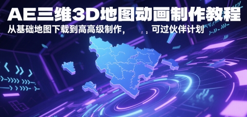 AE三维3D地图动画制作教程，从基础地图下载到高级制作，可过伙伴计划-涵知项目站