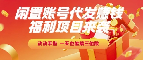 福利项目来袭，闲置账号代发挣钱，动动手指，一天也能搞三位数【揭秘】-涵知项目站