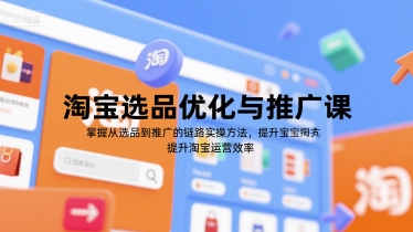 淘宝选品优化与推广课，掌握从选品到推广的全链路实操方法，提升淘宝运营效率-涵知项目站