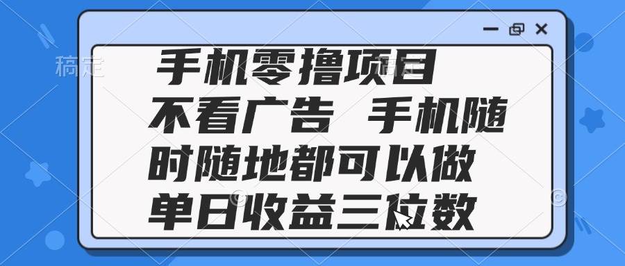 （14855期）2025手机零撸项目 不看广告 手机随时可做 单日收益三位数-涵知项目站