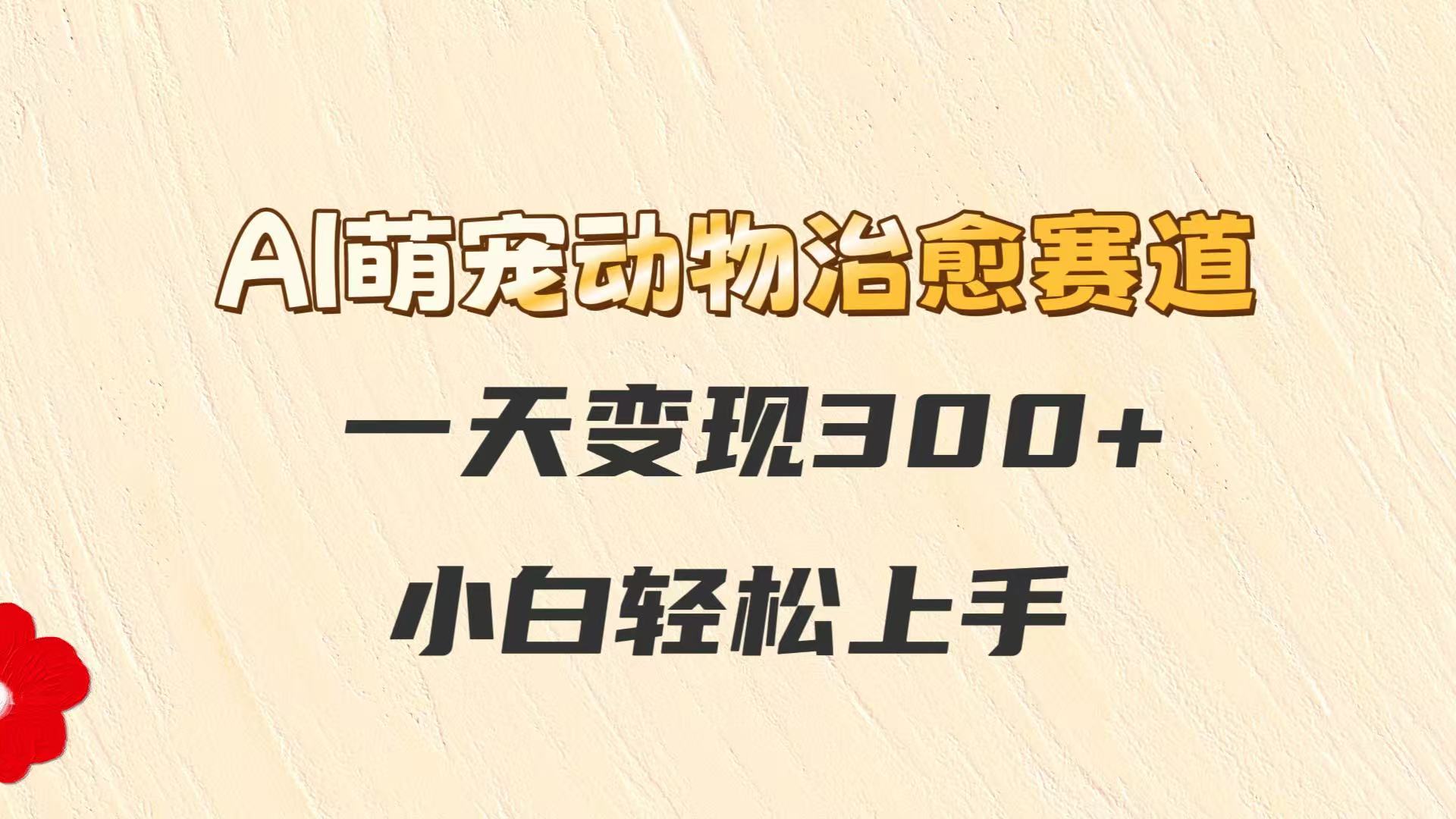 AI萌宠动物治愈赛道，一天变现300+，小白轻松上手-涵知项目站