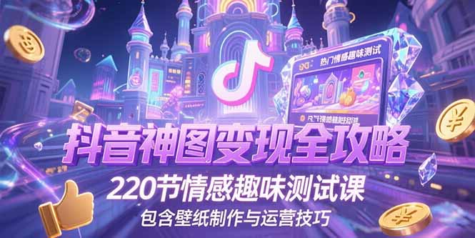 抖音神图变现全攻略，220节情感趣味测试课，包含壁纸制作与运营技巧-涵知项目站