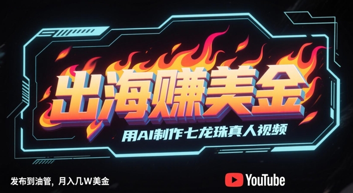 出海挣美金，用AI制作七龙珠真人视频，发布到油管，条条爆火，月入几W美刀-涵知项目站