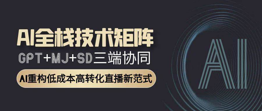 AI全栈技术矩阵：GPT+MJ+SD三端协同，AI重构低成本高转化直播新范式-涵知项目站