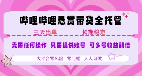 B站悬赏带货全托管，自测稳定，只需提供账号，无需基础，小白宝妈轻松上手，单日稳定3张【揭秘】-涵知项目站