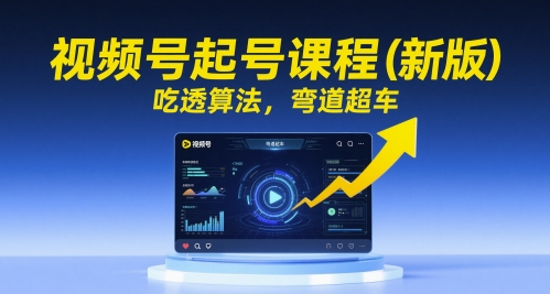 视频号起号课程（新版），吃透算法，弯道超车-涵知项目站