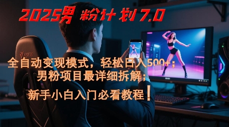 2025男粉计划7.0，全自动变现模式，轻松日入5张+，新手小白必看课程-涵知项目站