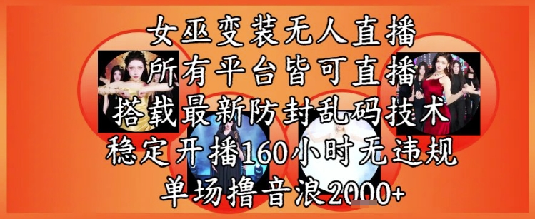 女巫变装直播最新玩法，所有直播平台皆可操作，稳定开播160小时无违规，单场撸音浪2k+-涵知项目站