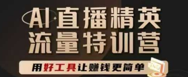 AI直播精英官方特训营，直播底层逻辑和ai实操技巧，用好工具让挣米更简单-涵知项目站