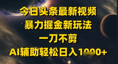 今日头条最新美女视频暴力掘金新玩法，一刀不剪，AI辅助轻松日入1k+-涵知项目站