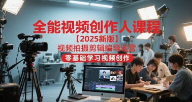 全能视频创作人课程【2025新版】视频拍摄剪辑编导运营，零基础学习视频创作-涵知项目站