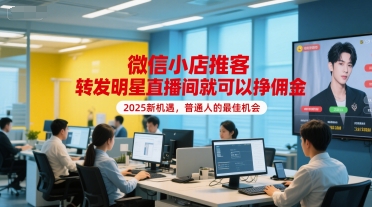 微信小店推客，转发明星直播间就可以挣佣金，2025新机遇，普通人的最佳机会-涵知项目站