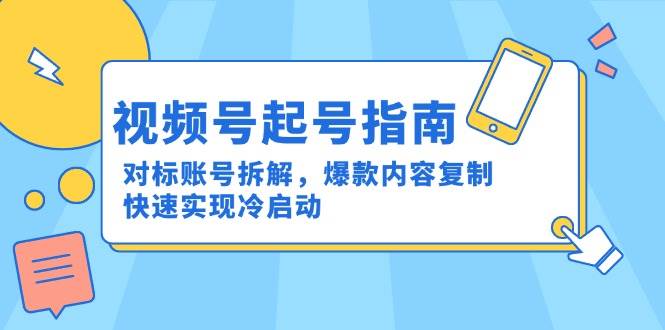 视频号起号指南：对标账号拆解，爆款内容复制，快速实现冷启动-涵知项目站