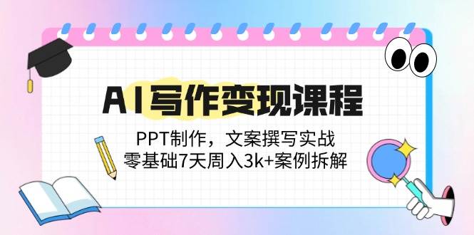 （14769期）AI写作变现课程：PPT制作，文案撰写实战，零基础7天周入3k+案例拆解-涵知项目站