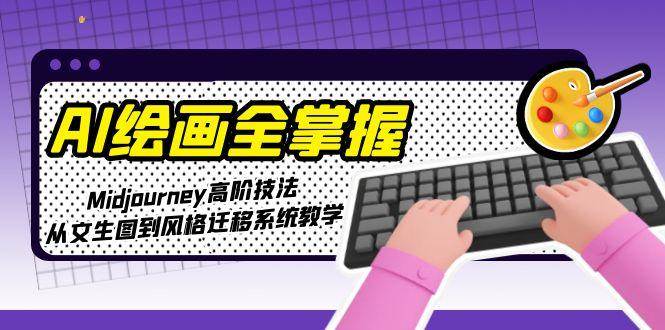 （15020期）AI绘画全掌握：Midjourney高阶技法，从文生图到风格迁移系统教学-涵知项目站