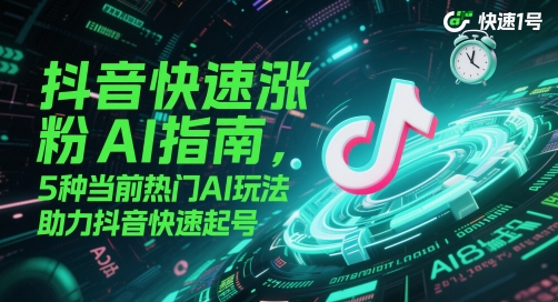 抖音快速涨粉AI指南，5种当前热门AI玩法，助力抖音快速起号-涵知项目站