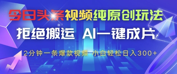 今日头条视频纯原创玩法，拒绝搬运，AI一键成片， 2分钟一条爆款视频，小白也能轻松日入3张+【揭秘】-涵知项目站