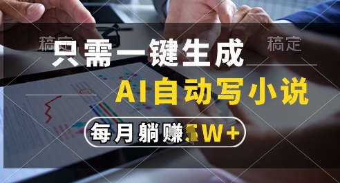 只需一键生成，AI全自动写小说，可一键生成120w字，每月躺着收益过1w+【揭秘】-涵知项目站