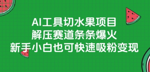 AI工具切水果项目，解压赛道条条爆火，新手小白也可快速吸粉变现-涵知项目站