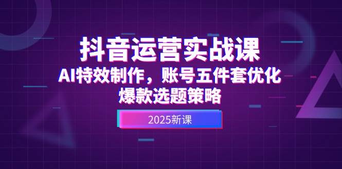（14918期）抖音运营实战课，AI特效制作，账号五件套优化，爆款选题策略-涵知项目站