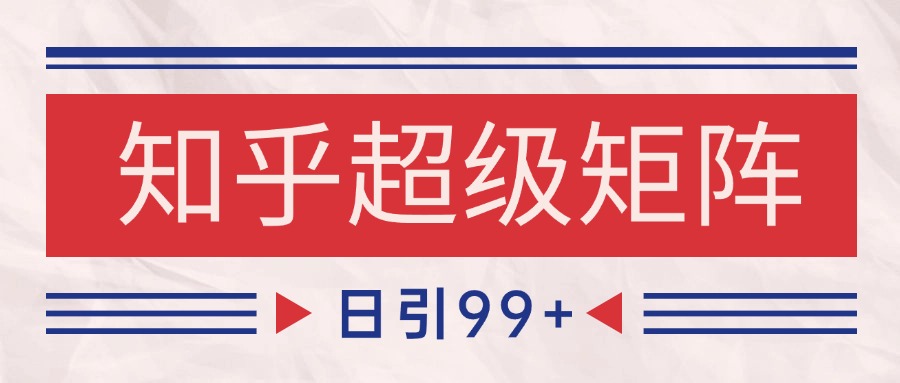 知乎超级矩阵玩法引流高质量精准粉SEO覆盖 日变现4000+-涵知项目站