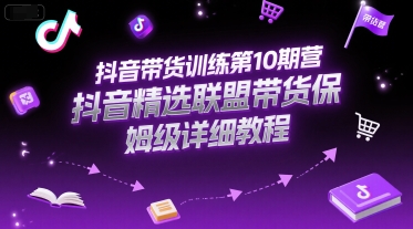 抖音带货训练第10期营，抖音精选联盟带货保姆级详细教程-涵知项目站