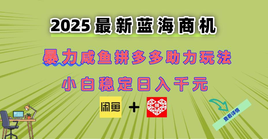 （14942期）最新闲鱼拼多多助力玩法 当下的蓝海商机 新手小白也能轻松操作 实现日…-涵知项目站