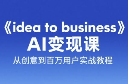 《idea to business》AI变成变现课，从创意到百万用户实战教程-涵知项目站