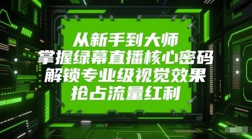 从新手到大师，掌握绿幕直播核心密码！解锁专业级视觉效果，抢占流量红利！-涵知项目站