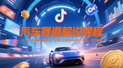 汽车赛道解说课程，2025年抖音新赛道玩法，可加入抖音伙伴计划，精选，签约独家-涵知项目站