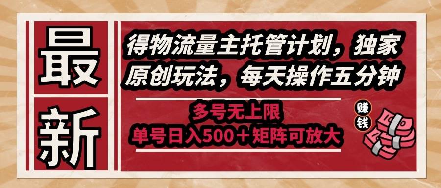 （14954期）最新得物流量主托管计划，独家原创玩法，每天操作五分钟，多号无上限 …-涵知项目站