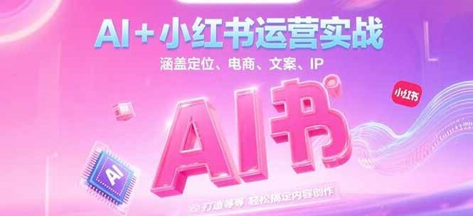 AI+小红书运营实战，涵盖定位、电商、文案、IP 打造等，轻松搞定内容创作-涵知项目站