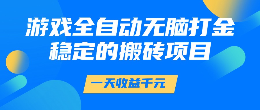 游戏全自动无脑打金，一天收益1000+，稳定的搬砖项目-涵知项目站