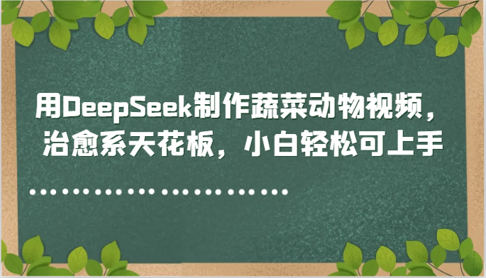 用DeepSeek制作蔬菜动物视频，治愈系天花板，小白轻松可上手-涵知项目站