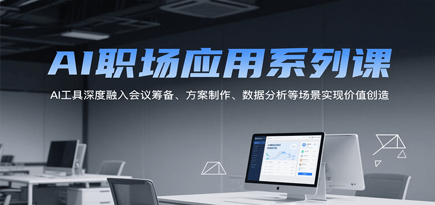 AI职场应用系列课，AI工具深度融入会议筹备、方案制作、数据分析等场景实现价值创造-涵知项目站