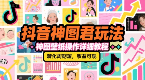 抖音神图君玩法，神图壁纸操作详细教程，转化周期短，收益可观-涵知项目站
