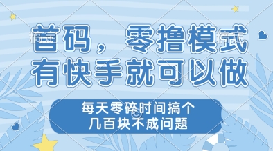 首码，零撸模式，有快手就可以做，每天零碎时间搞个几张不成问题【揭秘】-涵知项目站