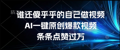 谁还傻乎乎的自己做视频？AI一键原创爆款视频，条条点赞过万，简单方便，好操作【揭秘】-涵知项目站