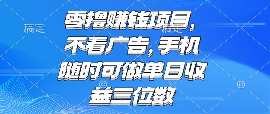 零撸赚钱项目 不看广告 手机随时可做 单日收益三位数-涵知项目站