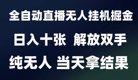 2025最新全自动直播无人挂G掘金，日入十张，解放双手纯无人，当天拿结果【揭秘】-涵知项目站