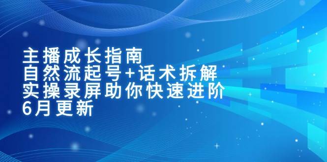 主播成长指南：自然流起号+话术拆解，实操录屏助你快速进阶（6月更新）-涵知项目站