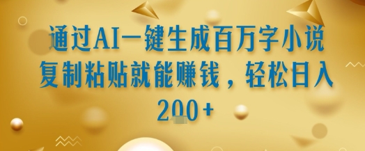 通过AI一键生成百万字小说复制粘贴就能挣钱，轻松日入2张+【揭秘】-涵知项目站