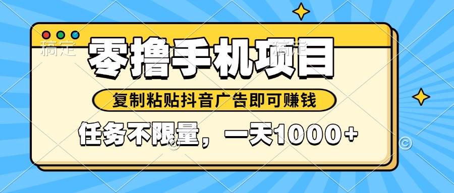 （14752期）2025年最新手机零撸小项目，复制粘贴抖音广告即可赚钱，平台大水，任务…-涵知项目站