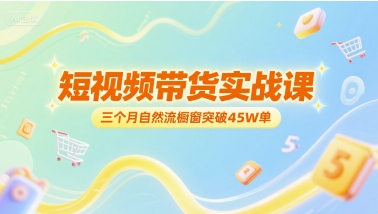短视频带货实战课，三个月自然流橱窗突破45W单-涵知项目站
