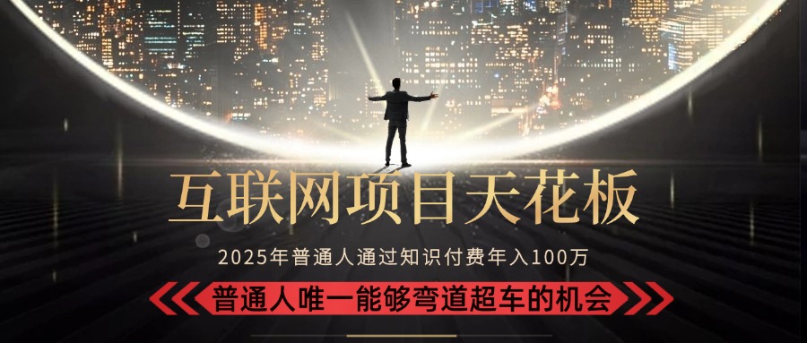 2025“互联网项目天花板”：不做韭菜，做镰刀！“月入 10W+ 普通人弯道…-涵知项目站