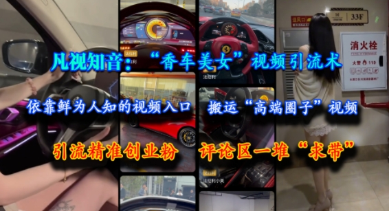 凡视知音：“香车美女”视频引流术，依靠鲜为人知的视频入口，搬运“高端圈子”视频，引流精准创业粉，评论区一堆“求带”-涵知项目站