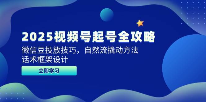 2025视频号起号全攻略，微信豆投放技巧，自然流撬动方法，话术框架设计-涵知项目站