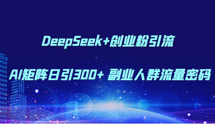 DeepSeek+创业粉引流 AI矩阵日引300+ 副业人群流量密码-涵知项目站