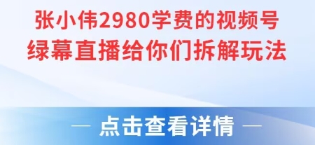 张小伟2980付费额视频号绿幕直播给你们拆解玩法-涵知项目站