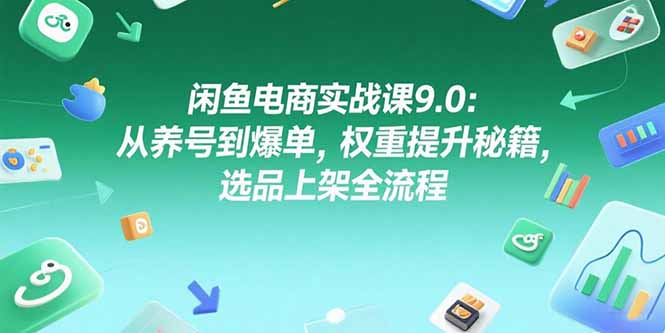 闲鱼电商实战课9.0：从养号到爆单，权重提升秘籍，选品上架全流程-涵知项目站